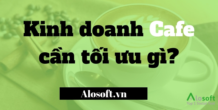 KINH DOANH CAFE CẦN TỐI ƯU GÌ